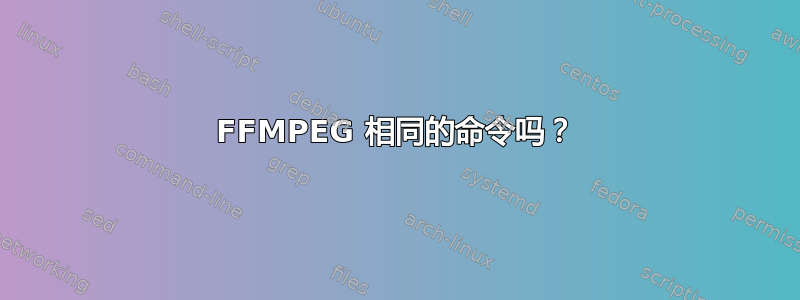 FFMPEG 相同的命令吗？