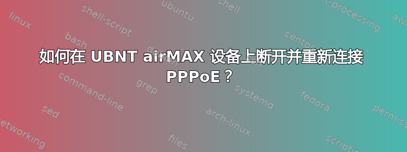 如何在 UBNT airMAX 设备上断开并重新连接 PPPoE？