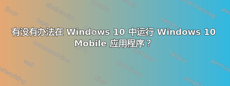 有没有办法在 Windows 10 中运行 Windows 10 Mobile 应用程序？