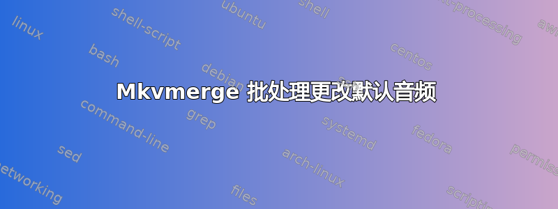 Mkvmerge 批处理更改默认音频