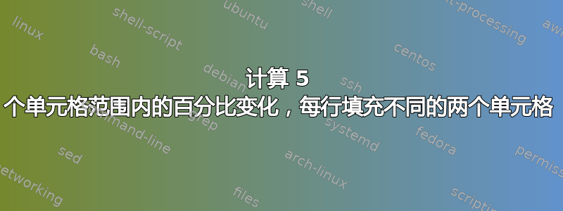 计算 5 个单元格范围内的百分比变化，每行填充不同的两个单元格