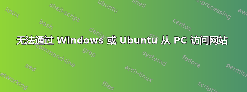 无法通过 Windows 或 Ubuntu 从 PC 访问网站