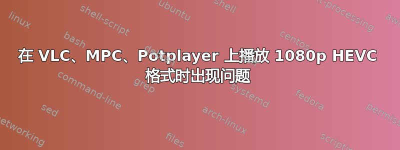 在 VLC、MPC、Potplayer 上播放 1080p HEVC 格式时出现问题