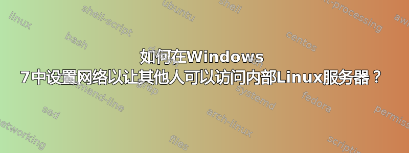 如何在Windows 7中设置网络以让其他人可以访问内部Linux服务器？