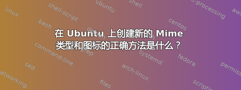 在 Ubuntu 上创建新的 Mime 类型和图标的正确方法是什么？