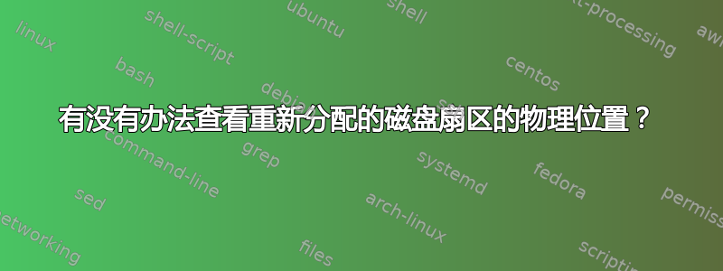 有没有办法查看重新分配的磁盘扇区的物理位置？