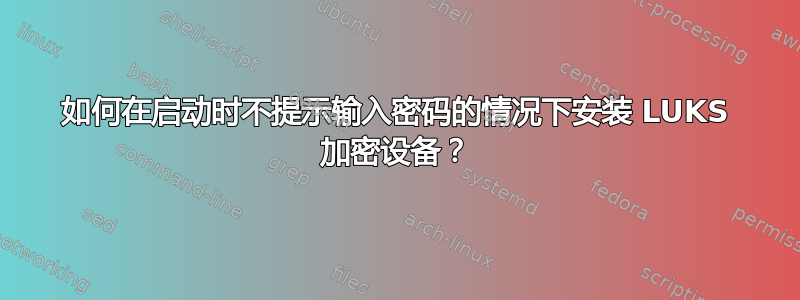 如何在启动时不提示输入密码的情况下安装 LUKS 加密设备？