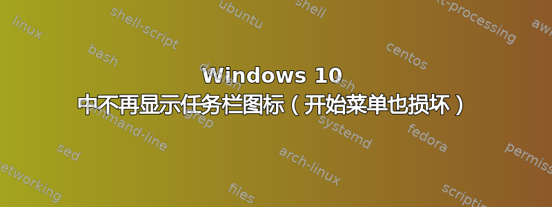 Windows 10 中不再显示任务栏图标（开始菜单也损坏）