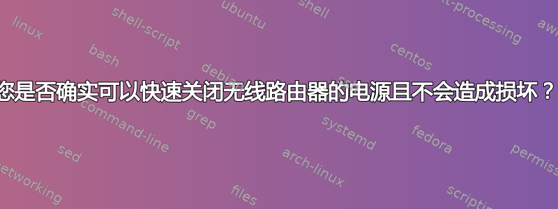 您是否确实可以快速关闭无线路由器的电源且不会造成损坏？