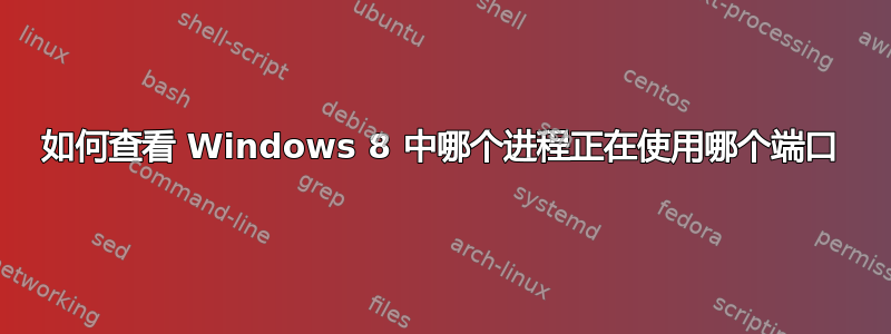 如何查看 Windows 8 中哪个进程正在使用哪个端口