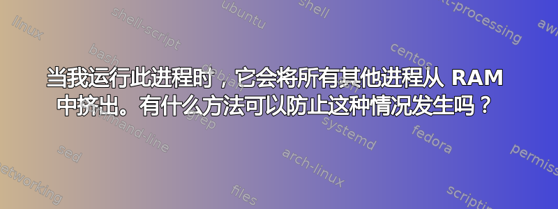 当我运行此进程时，它会将所有其他进程从 RAM 中挤出。有什么方法可以防止这种情况发生吗？