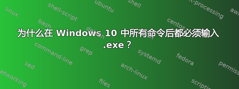 为什么在 Windows 10 中所有命令后都必须输入 .exe？