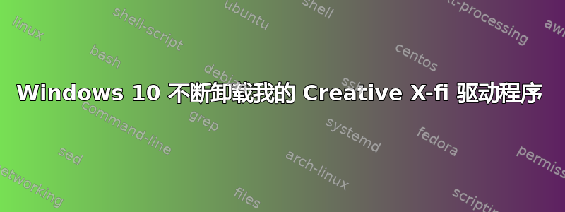 Windows 10 不断卸载我的 Creative X-fi 驱动程序