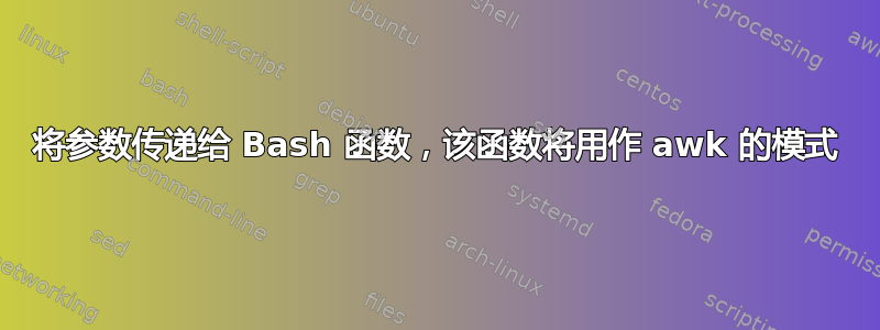 将参数传递给 Bash 函数，该函数将用作 awk 的模式