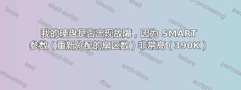 我的硬盘是否出现故障，因为 SMART 参数（重新分配的扇区数）非常高（390K）