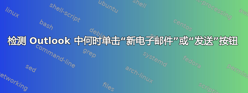 检测 Outlook 中何时单击“新电子邮件”或“发送”按钮