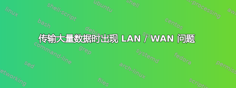 传输大量数据时出现 LAN / WAN 问题