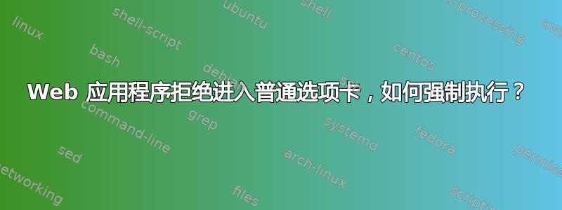 Web 应用程序拒绝进入普通选项卡，如何强制执行？