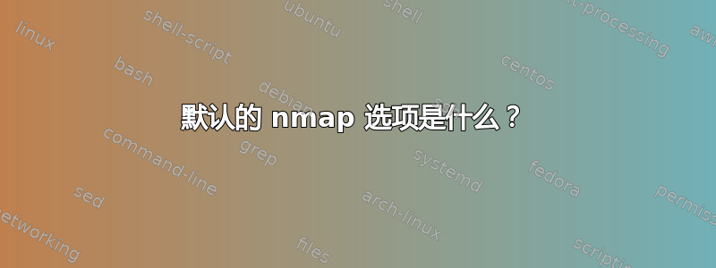 默认的 nmap 选项是什么？