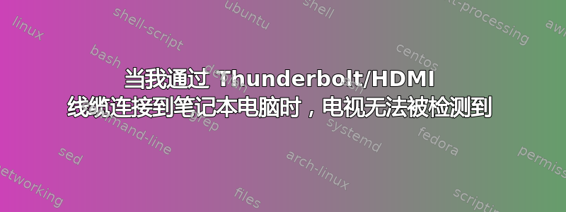 当我通过 Thunderbolt/HDMI 线缆连接到笔记本电脑时，电视无法被检测到