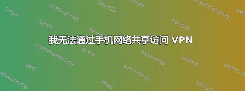 我无法通过手机网络共享访问 VPN