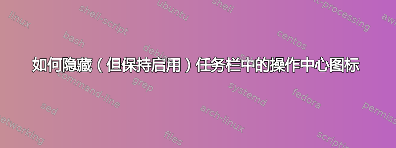 如何隐藏（但保持启用）任务栏中的操作中心图标