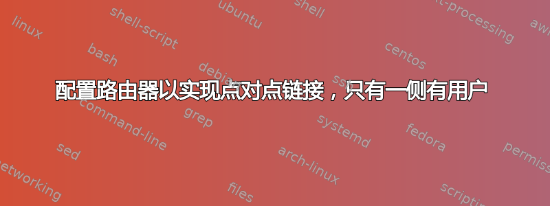 配置路由器以实现点对点链接，只有一侧有用户