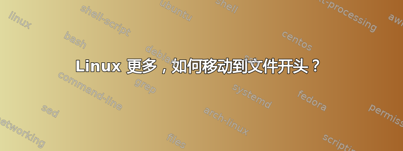 Linux 更多，如何移动到文件开头？