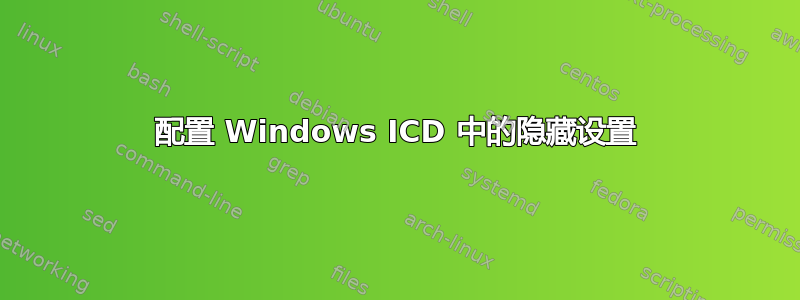 配置 Windows ICD 中的隐藏设置