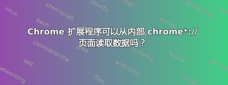 Chrome 扩展程序可以从内部 chrome*:// 页面读取数据吗？