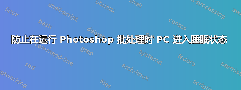 防止在运行 Photoshop 批处理时 PC 进入睡眠状态