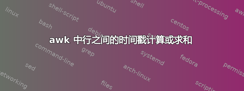 awk 中行之间的时间戳计算或求和