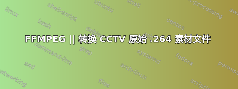 FFMPEG || 转换 CCTV 原始 .264 素材文件