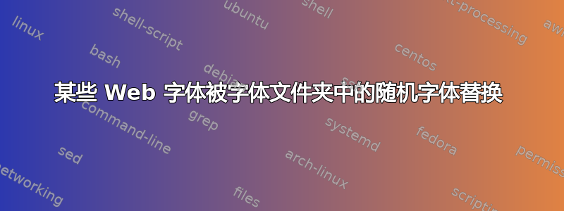 某些 Web 字体被字体文件夹中的随机字体替换