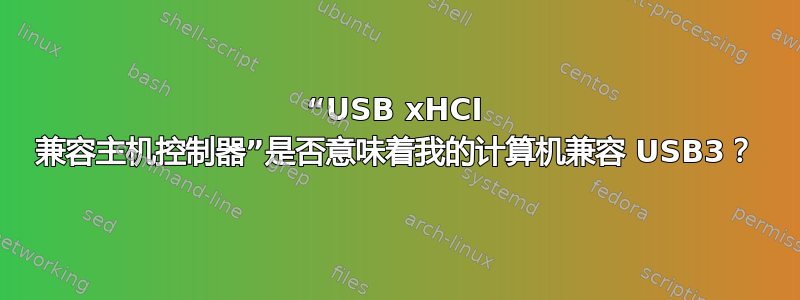 “USB xHCI 兼容主机控制器”是否意味着我的计算机兼容 USB3？