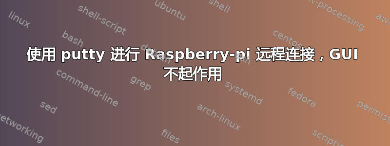 使用 putty 进行 Raspberry-pi 远程连接，GUI 不起作用