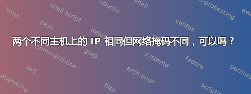 两个不同主机上的 IP 相同但网络掩码不同，可以吗？