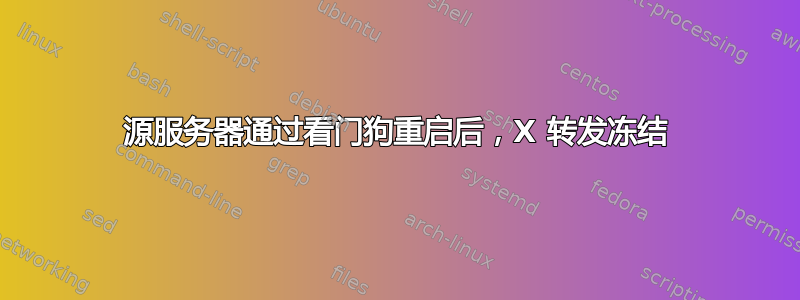 源服务器通过看门狗重启后，X 转发冻结