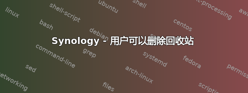 Synology - 用户可以删除回收站