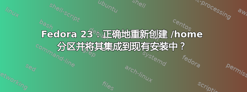Fedora 23：正确地重新创建 /home 分区并将其集成到现有安装中？