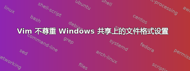 Vim 不尊重 Windows 共享上的文件格式设置 