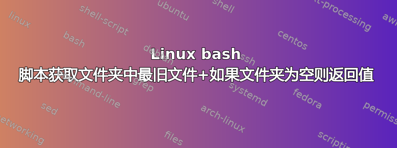 Linux bash 脚本获取文件夹中最旧文件+如果文件夹为空则返回值