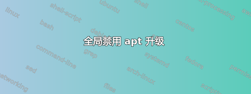 全局禁用 apt 升级