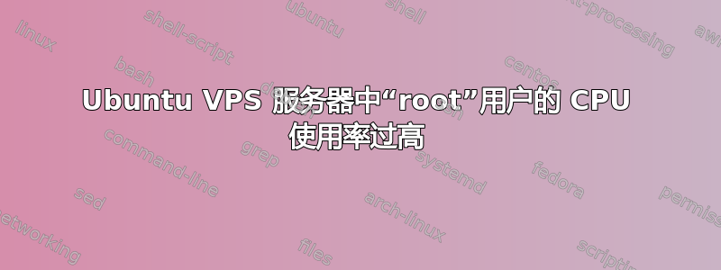 Ubuntu VPS 服务器中“root”用户的 CPU 使用率过高