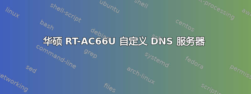 华硕 RT-AC66U 自定义 DNS 服务器