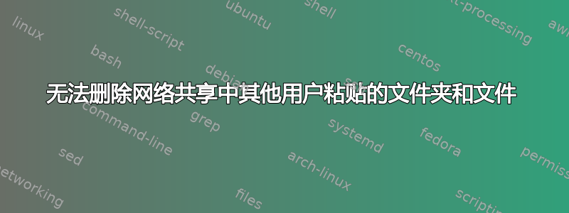 无法删除网络共享中其他用户粘贴的文件夹和文件