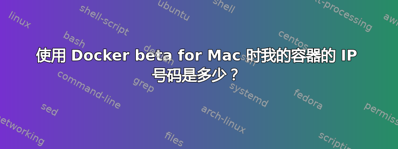 使用 Docker beta for Mac 时我的容器的 IP 号码是多少？