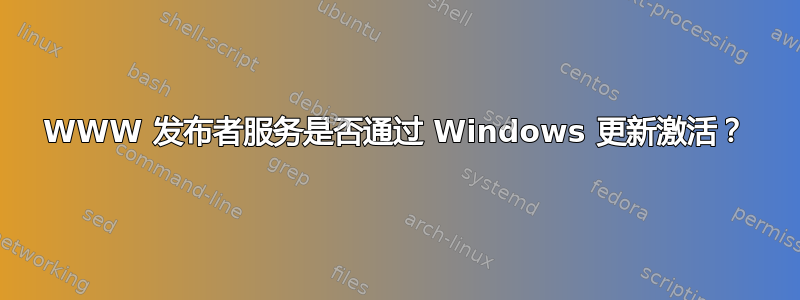 WWW 发布者服务是否通过 Windows 更新激活？