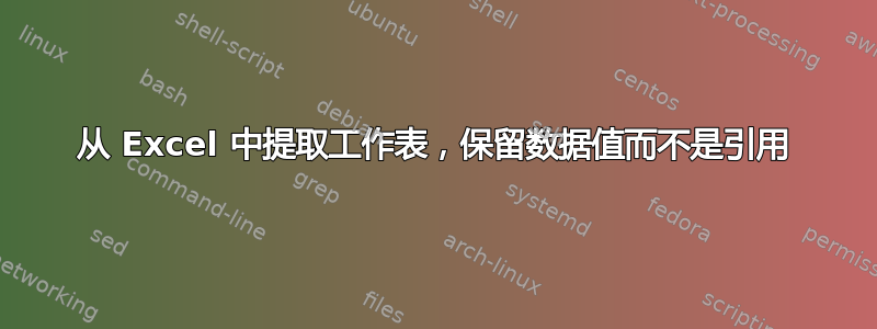 从 Excel 中提取工作表，保留数据值而不是引用