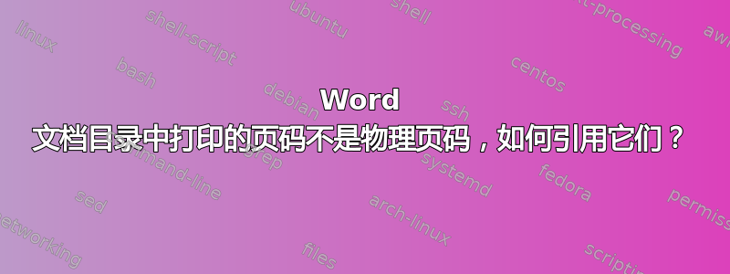 Word 文档目录中打印的页码不是物理页码，如何引用它们？